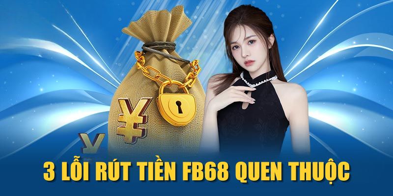 3 lỗi rút tiền FB68 quen thuộc