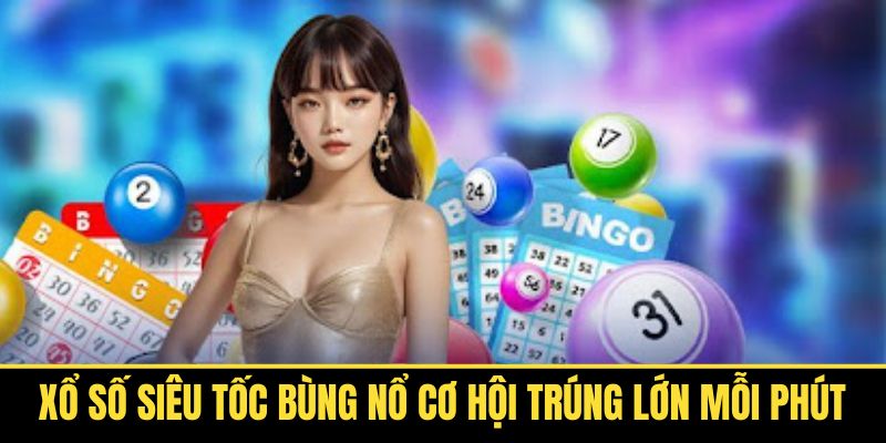 Xổ Số Siêu Tốc Bùng Nổ Cơ Hội Trúng Lớn Mỗi Phút