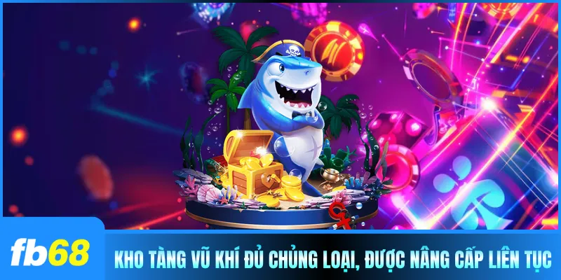 Kho tàng vũ khí đủ chủng loại, được nâng cấp liên tục