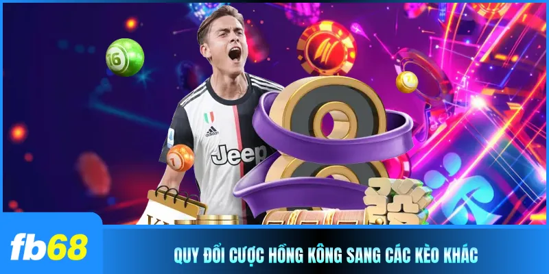 Quy đổi cược Hồng Kông sang các kèo khác