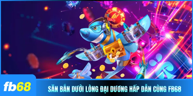 Săn bắn dưới lòng đại dương hấp dẫn cùng FB68