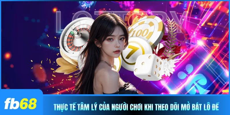 Thực tế tâm lý của người chơi khi theo dõi mở bát lô đề