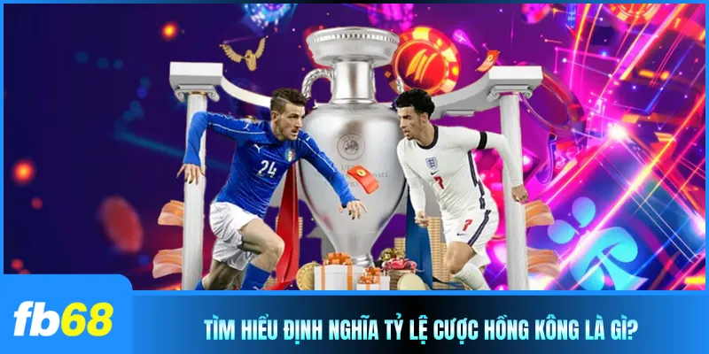 Tìm hiểu định nghĩa tỷ lệ cược Hồng Kông là gì?