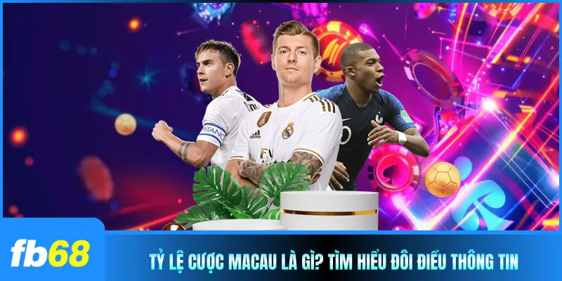 Tỷ lệ cược Macau là gì? Tìm hiểu đôi điều thông tin