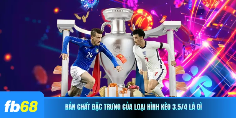 Bản chất đặc trưng của loại hình kèo 3.5/4 là gì