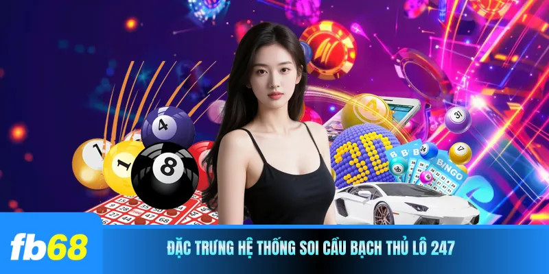 Đặc trưng hệ thống soi cầu bạch thủ lô 247