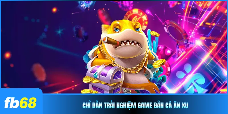 Chỉ dẫn trải nghiệm game bắn cá ăn xu