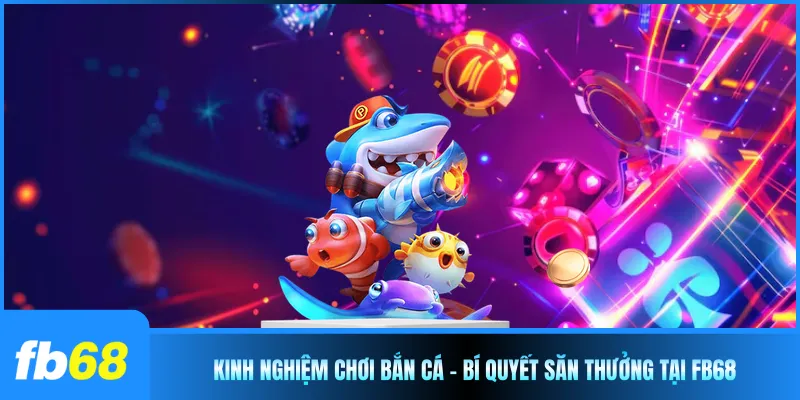 Kinh Nghiệm Chơi Bắn Cá - Bí Quyết Săn Thưởng Tại FB68 