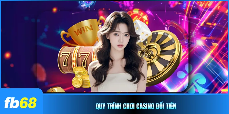 Quy trình chơi casino đổi tiền