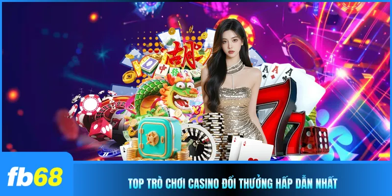 Top trò chơi casino đổi thưởng hấp dẫn nhất