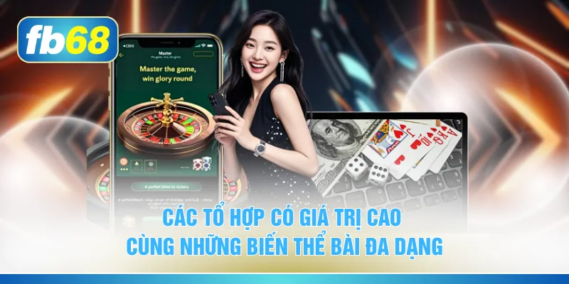 Các tổ hợp có giá trị cao cùng những biến thể bài đa dạng