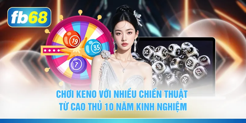 Chơi Keno với nhiều chiến thuật từ cao thủ 10 năm kinh nghiệm
