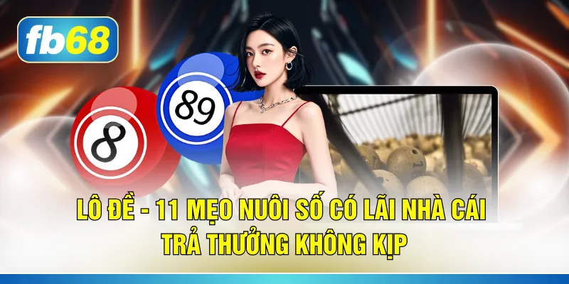 Lô Đề - 11 Mẹo “Nuôi Số Có Lãi” Nhà Cái Trả Thưởng Không Kịp