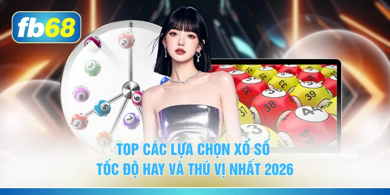 Top các lựa chọn xổ số tốc độ hay và thú vị nhất 2026