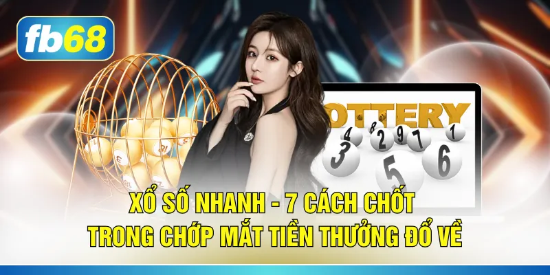 Xổ Số Nhanh - 7 Cách Chốt Trong Chớp Mắt Tiền Thưởng Đổ Về