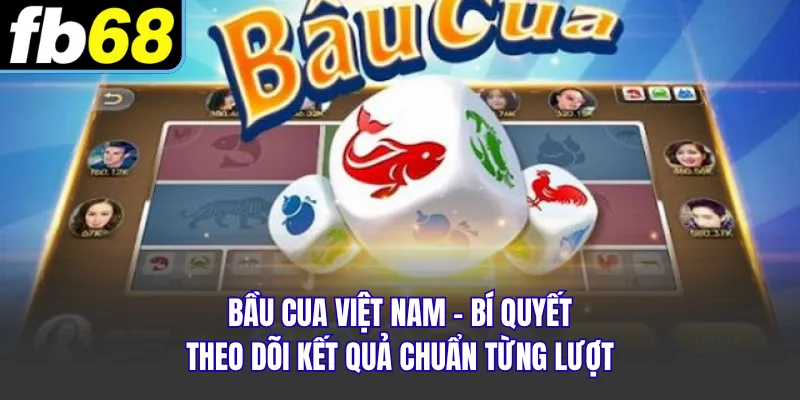 Bầu Cua Việt Nam - Bí Quyết Theo Dõi Kết Quả Chuẩn Từng Lượt