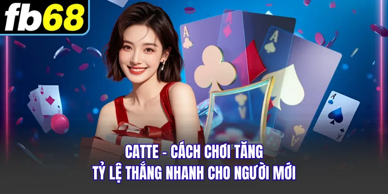 Catte - Cách Chơi Tăng Tỷ Lệ Thắng Nhanh Cho Người Mới