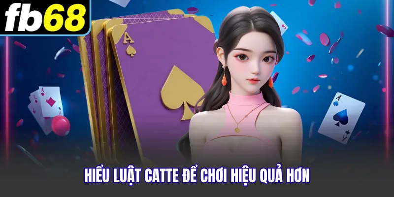 Hiểu luật catte để chơi hiệu quả hơn