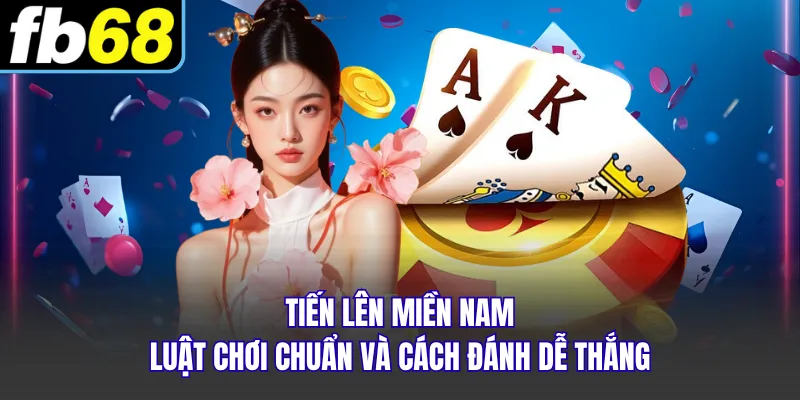 Tiến Lên Miền Nam Luật Chơi Chuẩn Và Cách Đánh Dễ Thắng