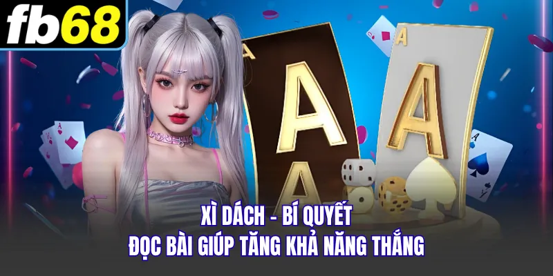 Xì Dách - Bí Quyết Đọc Bài Giúp Tăng Khả Năng Thắng