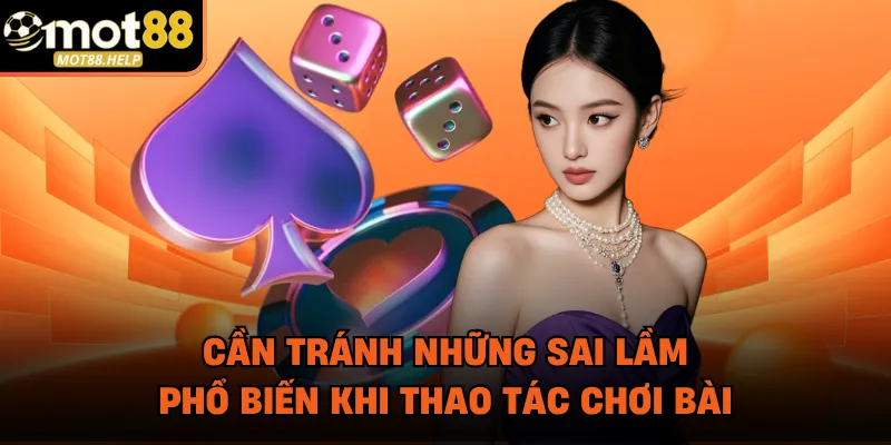 Cần tránh những sai lầm phổ biến khi thao tác chơi bài