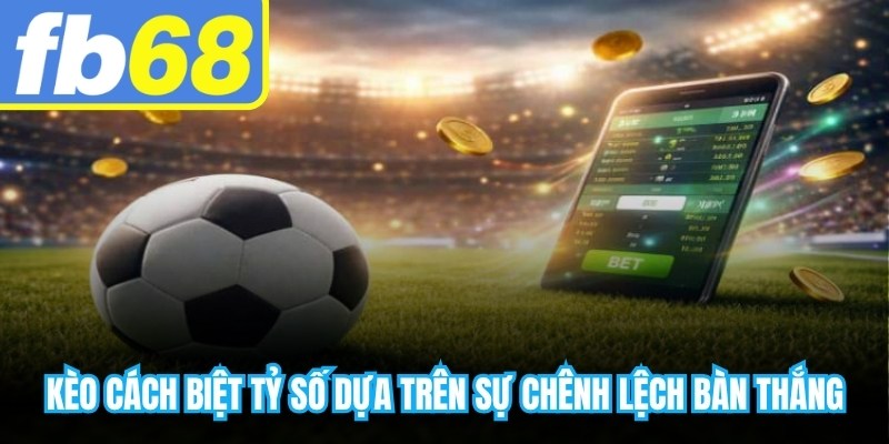 Kèo cách biệt tỷ số dựa trên sự chênh lệch bàn thắng giữa hai đội trong một trận 