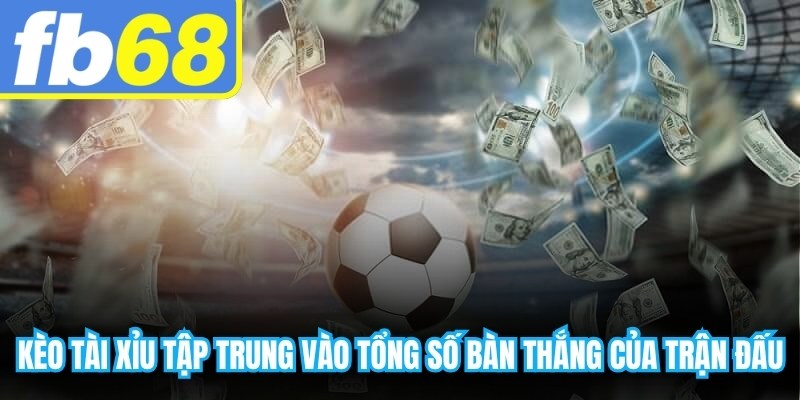Kèo tài xỉu tập trung vào tổng số bàn thắng của trận đấu