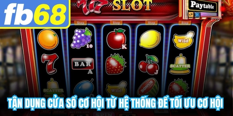Tận dụng cửa sổ cơ hội từ hệ thống để tối ưu cơ hội thắng
