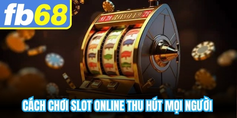 Cách chơi slot online thu hút mọi người bởi sự đơn giản, dễ tiếp cận