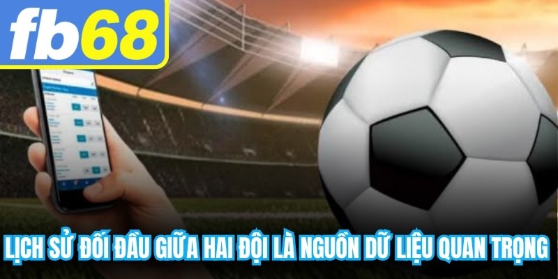 Lịch sử đối đầu giữa hai đội là nguồn dữ liệu quan trọng cần chú ý