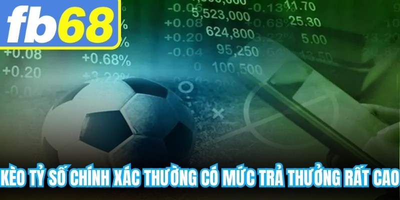 Kèo tỷ số chính xác thường có mức trả thưởng rất cao so với các loại cược khác