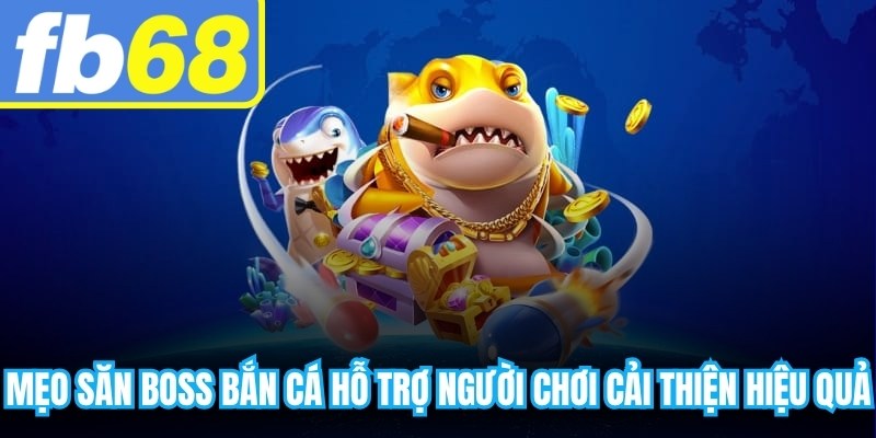 Mẹo săn boss bắn cá hỗ trợ người chơi cải thiện hiệu quả khi tham gia game