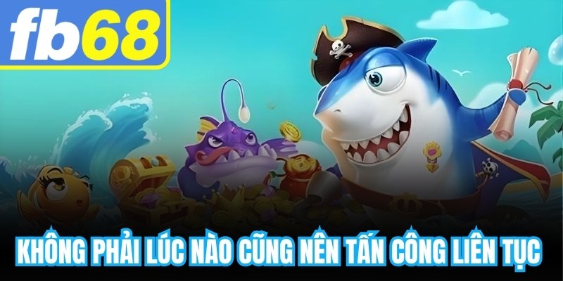 Không phải lúc nào cũng nên tấn công liên tục mà cần biết thời điểm hợp lý