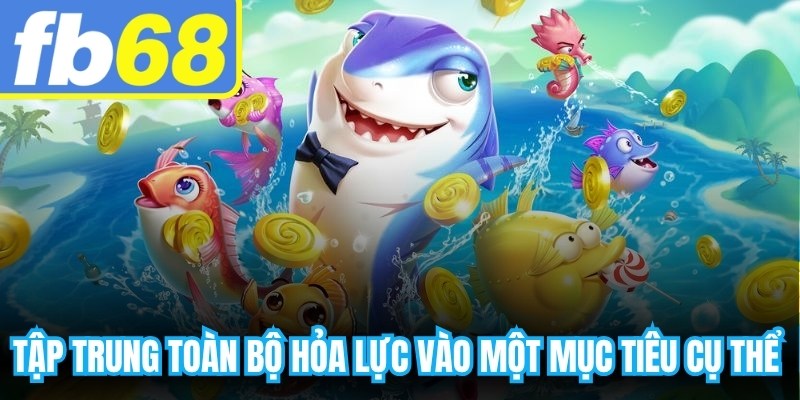 Tập trung toàn bộ hỏa lực vào một mục tiêu cụ thể thay vì bắn dàn trải