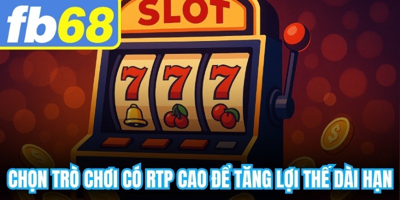 Chọn trò chơi có RTP cao để tăng lợi thế dài hạn