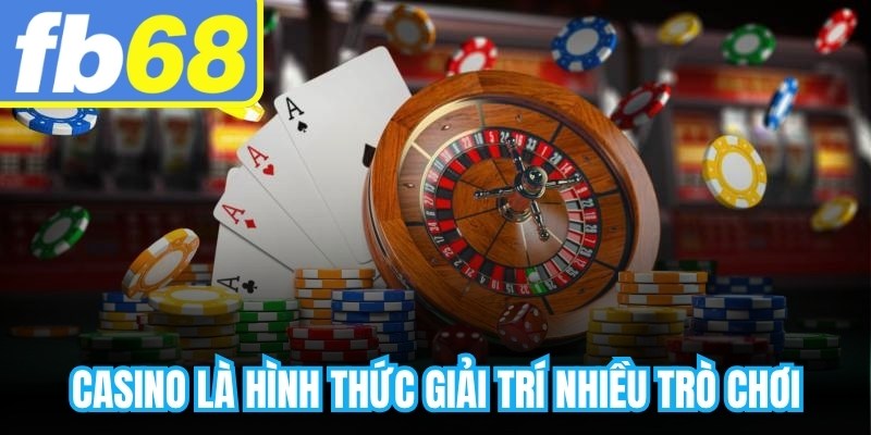 Casino là hình thức giải trí nhiều trò chơi mang tính may rủi kết hợp kỹ năng