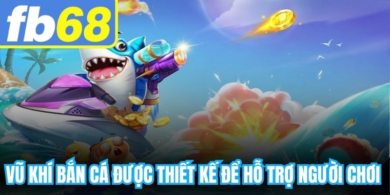 Vũ khí bắn cá được thiết kế để hỗ trợ người chơi tiêu diệt các mục tiêu 