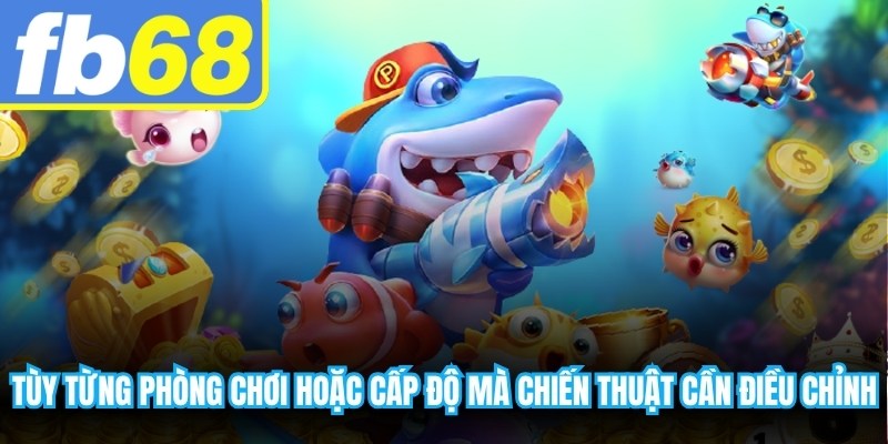Tùy từng phòng chơi hoặc cấp độ mà chiến thuật cần được điều chỉnh linh hoạt