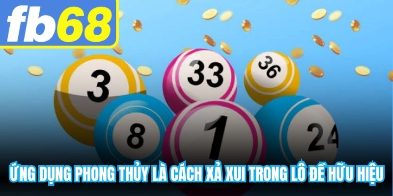Ứng dụng phong thủy là cách xả xui trong lô đề hữu hiệu