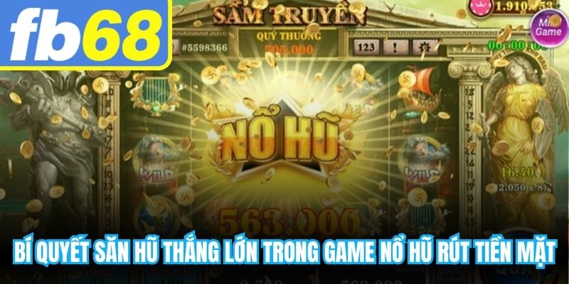 Bí quyết săn hũ thắng lớn trong game nổ hũ rút tiền mặt