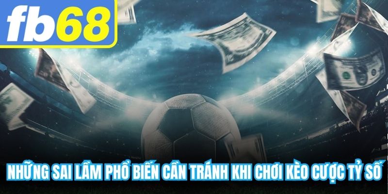Những sai lầm phổ biến người chơi cần tránh khi chơi kèo cược tỷ số