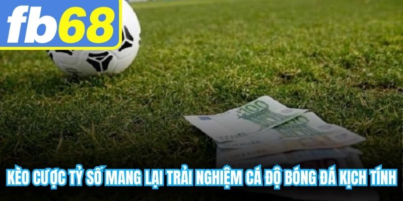 Kèo cược tỷ số mang lại trải nghiệm cá độ bóng đá đầy kịch tính