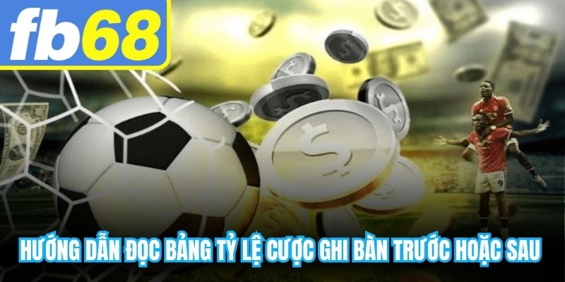 Hướng dẫn đọc bảng tỷ lệ cược ghi bàn trước hoặc sau chuẩn xác nhất