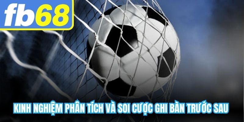 Kinh nghiệm phân tích và soi cược ghi bàn trước sau hiệu quả cao