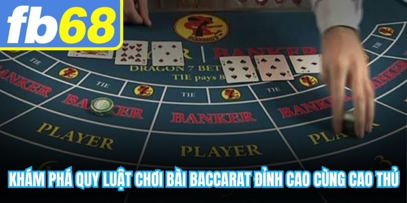 Khám phá quy luật chơi bài baccarat đỉnh cao cùng cao thủ