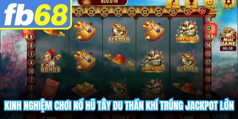 Kinh nghiệm chơi nổ hũ tây du thần khí trúng trọn Jackpot lớn