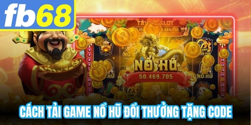 Cách Tải Game Nổ Hũ Đổi Thưởng Tặng Code