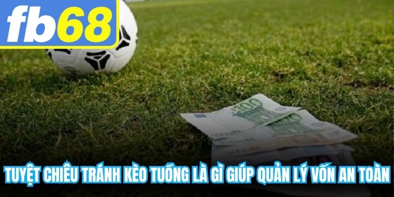 Tuyệt chiêu tránh kèo tuồng là gì giúp quản lý vốn an toàn