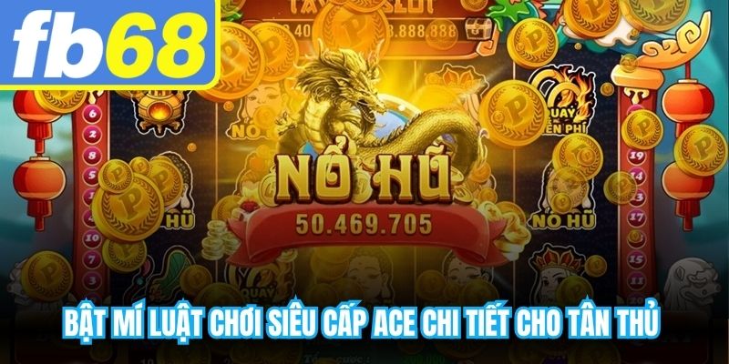 Bật mí luật chơi siêu cấp ACE chi tiết cho tân thủ nhanh chóng thắng lớn