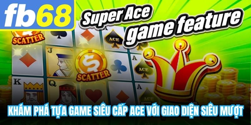 Khám phá tựa game siêu cấp ACE với giao diện siêu mượt